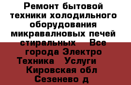 Ремонт бытовой техники холодильного оборудования микравалновых печей стиральных  - Все города Электро-Техника » Услуги   . Кировская обл.,Сезенево д.